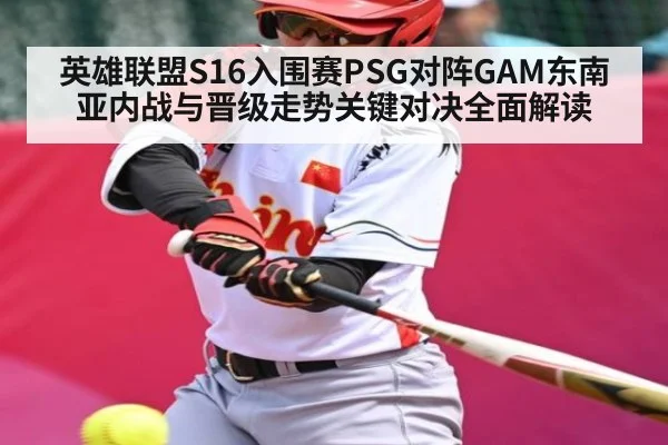 英雄联盟S16入围赛PSG对阵GAM东南亚内战与晋级走势关键对决全面解读